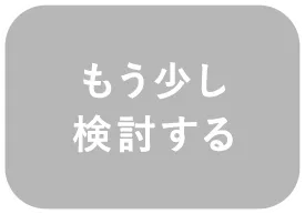 もう少し検討する