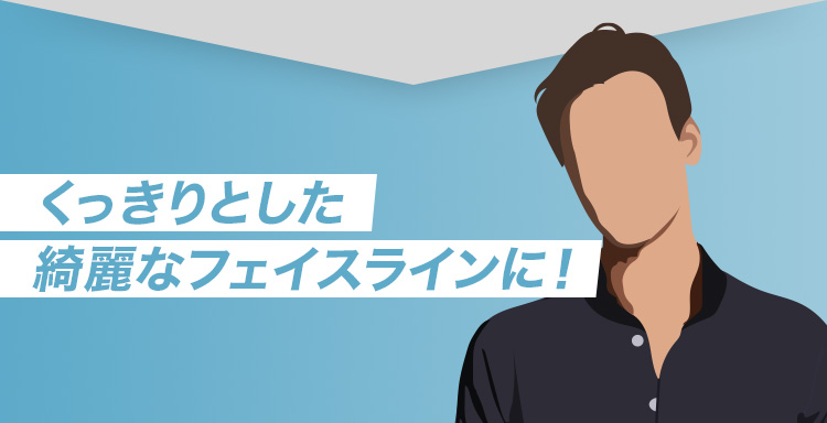 くっきりとした綺麗なフェイスラインに！