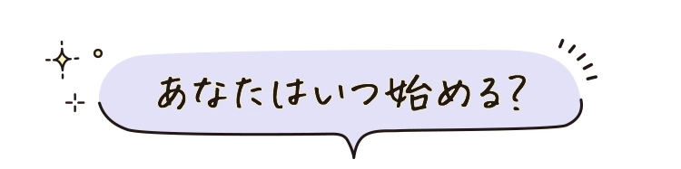 あなたはいつ始める？