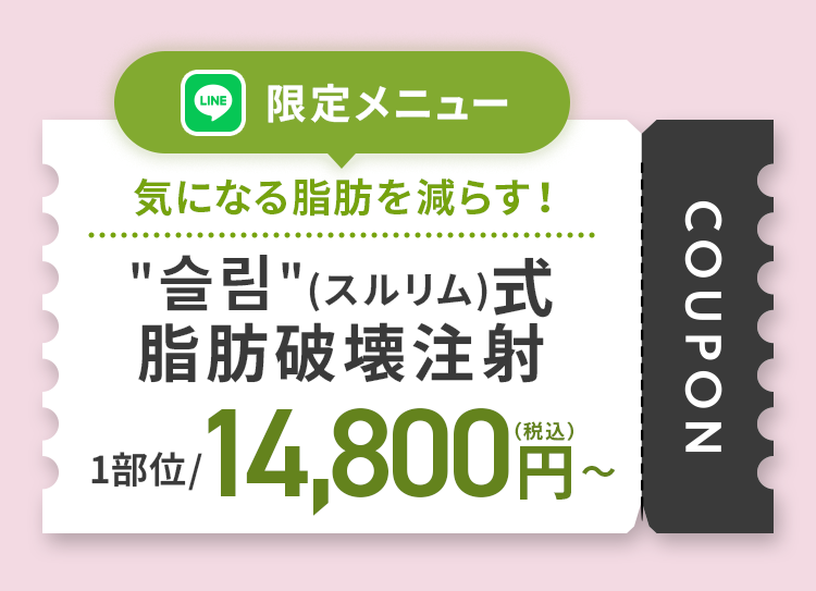 ＂슬림＂（スルリム）式 脂肪破壊注射で気になる脂肪をサクッ！と減らす LINE友だち追加限定1部位 14,800円(税込)〜