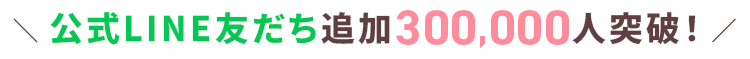 公式LINE友だち追加300,000人突破！